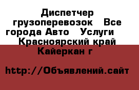 Диспетчер грузоперевозок - Все города Авто » Услуги   . Красноярский край,Кайеркан г.
